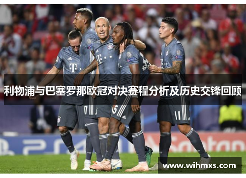 利物浦与巴塞罗那欧冠对决赛程分析及历史交锋回顾