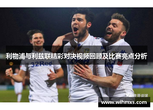 利物浦与利兹联精彩对决视频回顾及比赛亮点分析