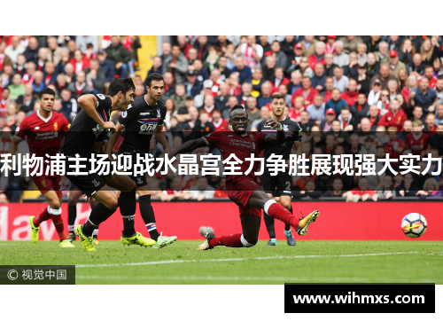 利物浦主场迎战水晶宫全力争胜展现强大实力