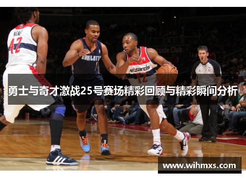 勇士与奇才激战25号赛场精彩回顾与精彩瞬间分析
