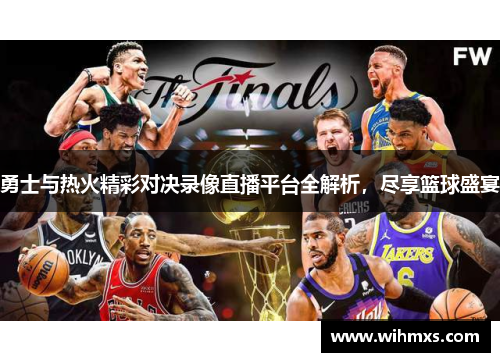 勇士与热火精彩对决录像直播平台全解析，尽享篮球盛宴