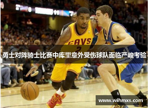 勇士对阵骑士比赛中库里意外受伤球队面临严峻考验