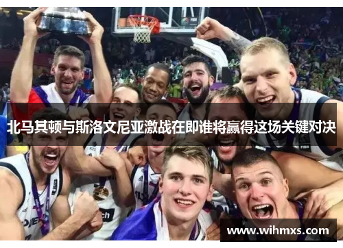 北马其顿与斯洛文尼亚激战在即谁将赢得这场关键对决