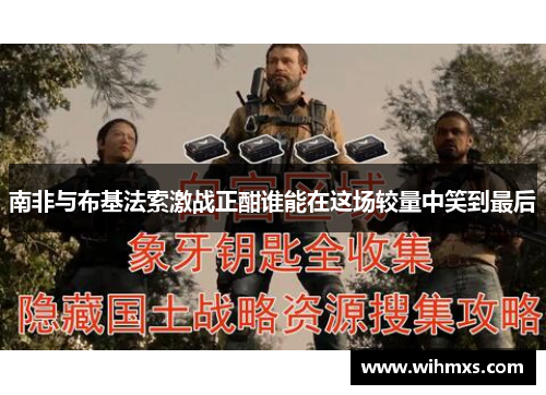 南非与布基法索激战正酣谁能在这场较量中笑到最后