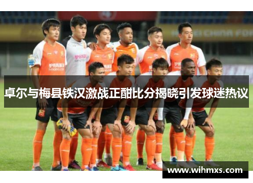 卓尔与梅县铁汉激战正酣比分揭晓引发球迷热议