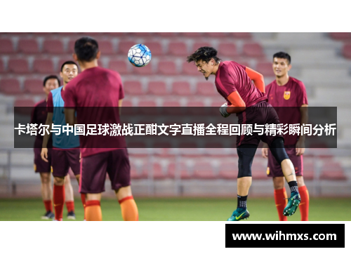 卡塔尔与中国足球激战正酣文字直播全程回顾与精彩瞬间分析