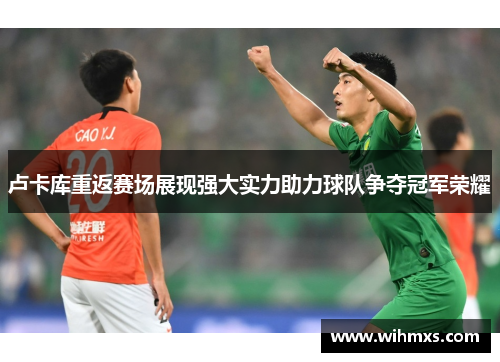 卢卡库重返赛场展现强大实力助力球队争夺冠军荣耀