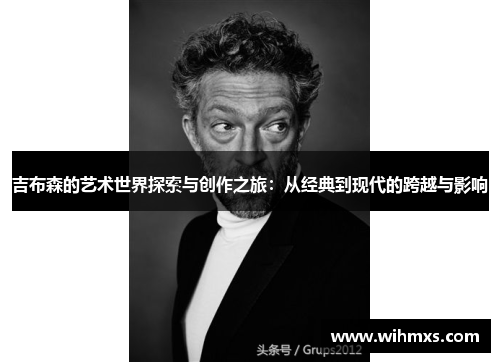 吉布森的艺术世界探索与创作之旅：从经典到现代的跨越与影响