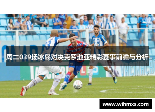 周二039场冰岛对决克罗地亚精彩赛事前瞻与分析