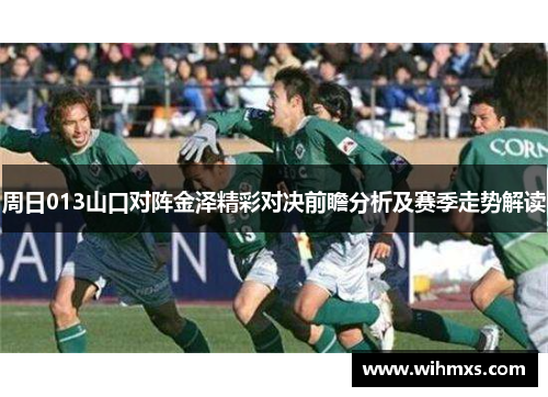 周日013山口对阵金泽精彩对决前瞻分析及赛季走势解读