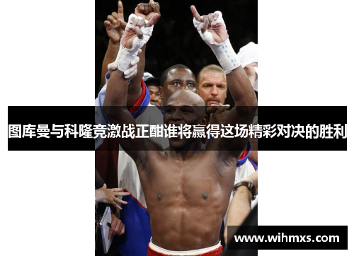图库曼与科隆竞激战正酣谁将赢得这场精彩对决的胜利