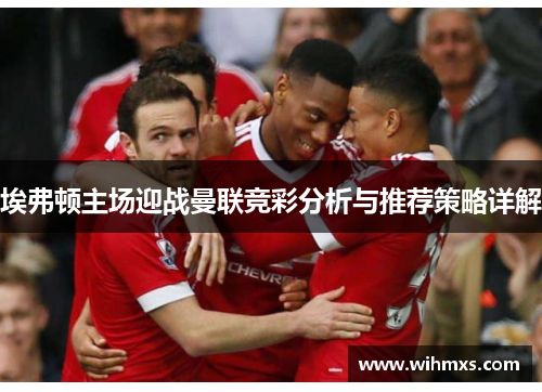 埃弗顿主场迎战曼联竞彩分析与推荐策略详解