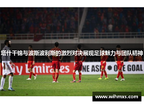 塔什干锦与波斯波利斯的激烈对决展现足球魅力与团队精神