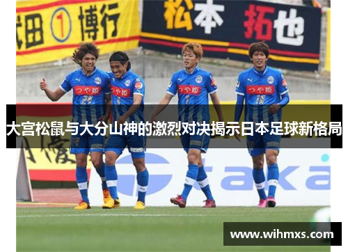 大宫松鼠与大分山神的激烈对决揭示日本足球新格局