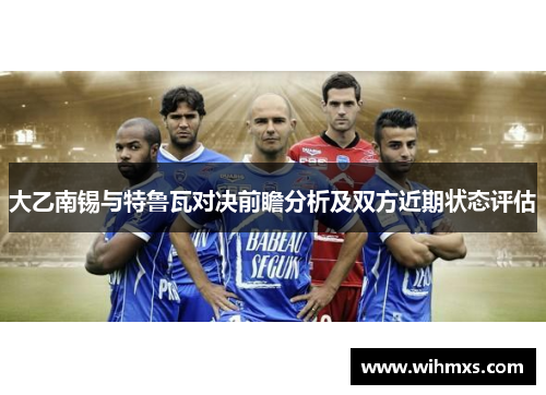 大乙南锡与特鲁瓦对决前瞻分析及双方近期状态评估