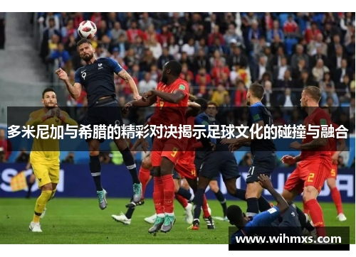 多米尼加与希腊的精彩对决揭示足球文化的碰撞与融合