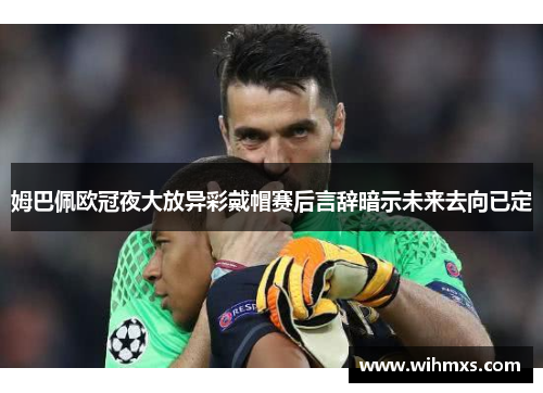 姆巴佩欧冠夜大放异彩戴帽赛后言辞暗示未来去向已定