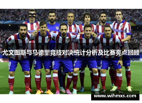 尤文图斯与马德里竞技对决统计分析及比赛亮点回顾