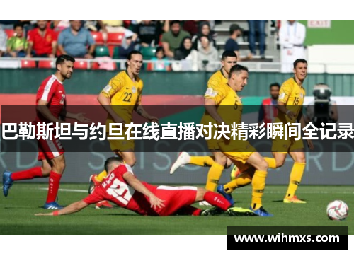巴勒斯坦与约旦在线直播对决精彩瞬间全记录