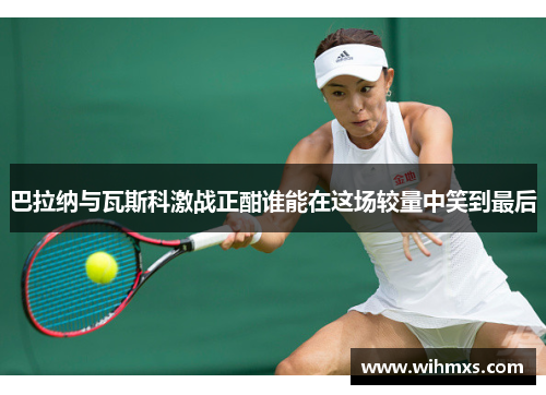 巴拉纳与瓦斯科激战正酣谁能在这场较量中笑到最后