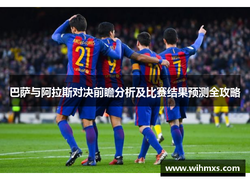 巴萨与阿拉斯对决前瞻分析及比赛结果预测全攻略