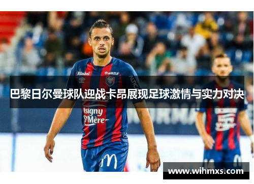 巴黎日尔曼球队迎战卡昂展现足球激情与实力对决