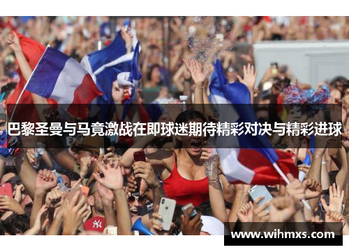 巴黎圣曼与马竟激战在即球迷期待精彩对决与精彩进球