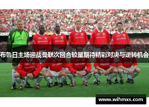 布鲁日主场迎战曼联次回合较量期待精彩对决与逆转机会