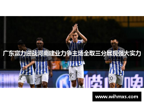 广东富力迎战河南建业力争主场全取三分展现强大实力