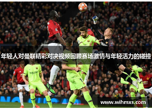 年轻人对曼联精彩对决视频回顾赛场激情与年轻活力的碰撞