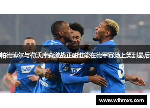 帕德博尔与勒沃库森激战正酣谁能在德甲赛场上笑到最后