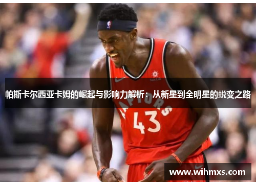 帕斯卡尔西亚卡姆的崛起与影响力解析：从新星到全明星的蜕变之路