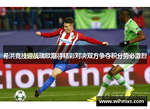 希洪竞技迎战瑞欧期待精彩对决双方争夺积分势必激烈