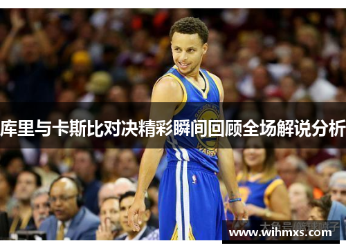 库里与卡斯比对决精彩瞬间回顾全场解说分析