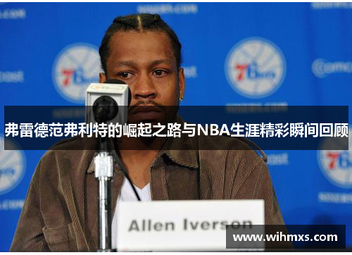 弗雷德范弗利特的崛起之路与NBA生涯精彩瞬间回顾