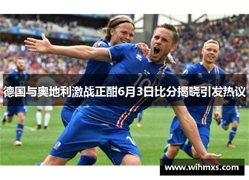 德国与奥地利激战正酣6月3日比分揭晓引发热议