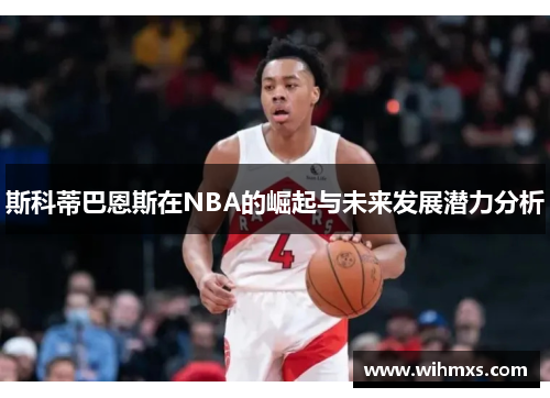 斯科蒂巴恩斯在NBA的崛起与未来发展潜力分析